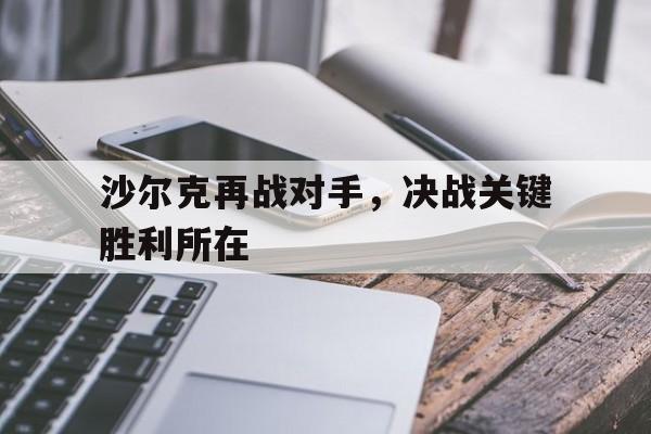沙尔克再战对手，决战关键胜利所在