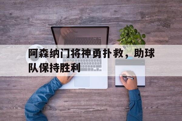 包含阿森纳门将神勇扑救，助球队保持胜利的词条