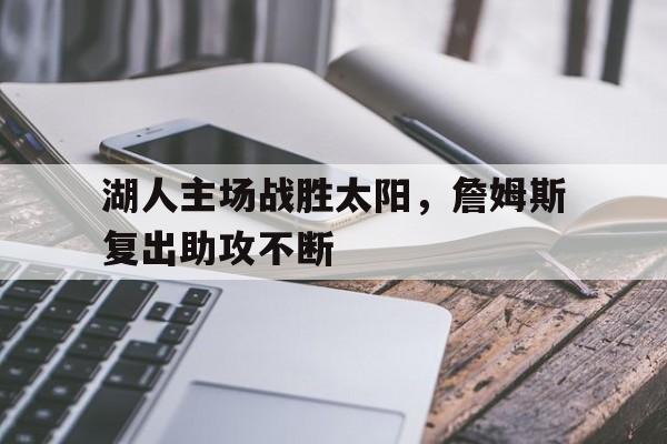湖人主场战胜太阳，詹姆斯复出助攻不断