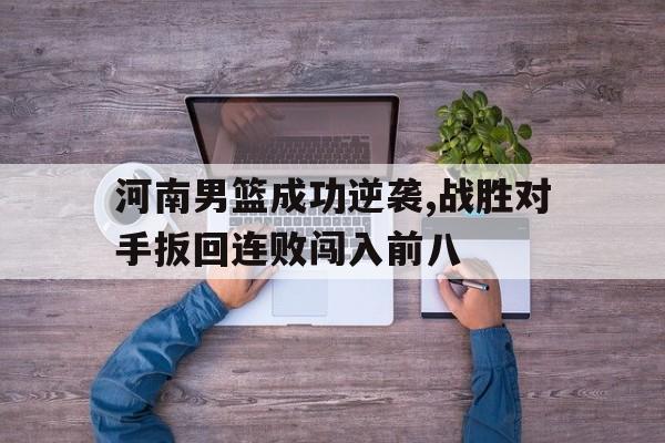 河南男篮成功逆袭,战胜对手扳回连败闯入前八