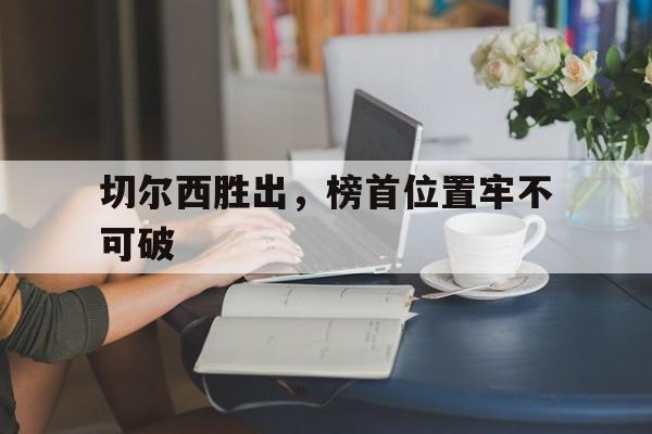 切尔西胜出，榜首位置牢不可破